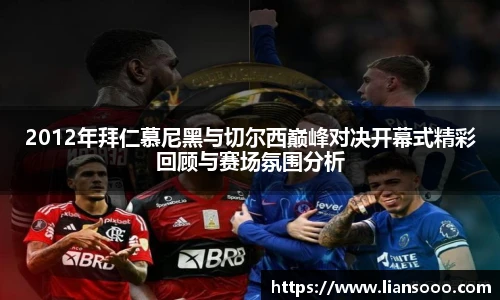 2012年拜仁慕尼黑与切尔西巅峰对决开幕式精彩回顾与赛场氛围分析